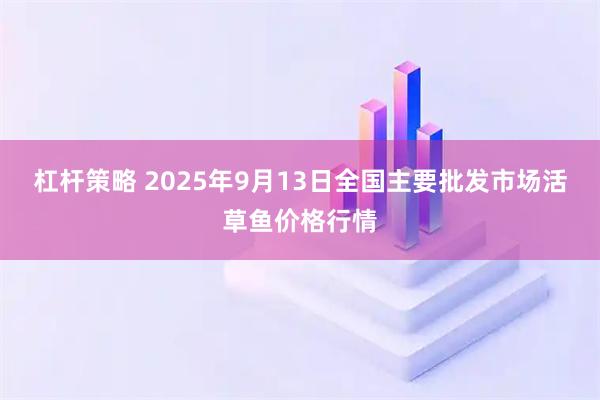 杠杆策略 2025年9月13日全国主要批发市场活草鱼价格行情