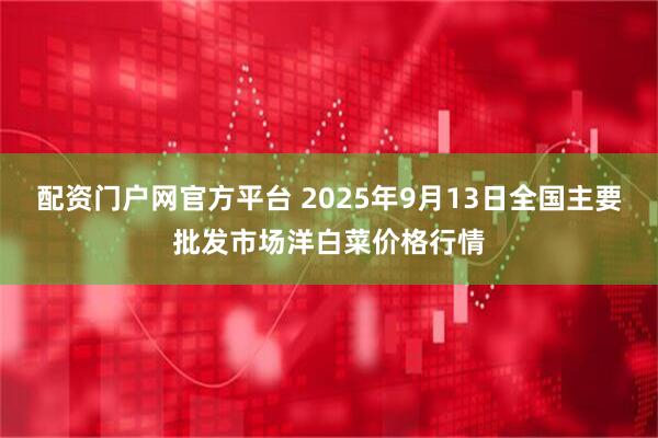 配资门户网官方平台 2025年9月13日全国主要批发市场洋白菜价格行情