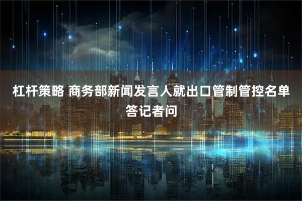 杠杆策略 商务部新闻发言人就出口管制管控名单答记者问
