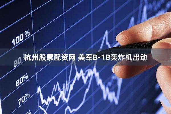 杭州股票配资网 美军B-1B轰炸机出动