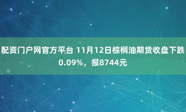 配资门户网官方平台 11月12日棕榈油期货收盘下跌0.09%，报8744元